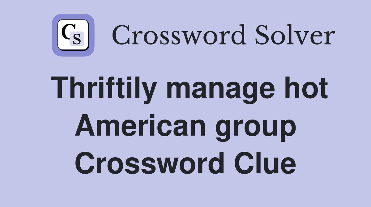 Thriftily manage hot American group Crossword Clue