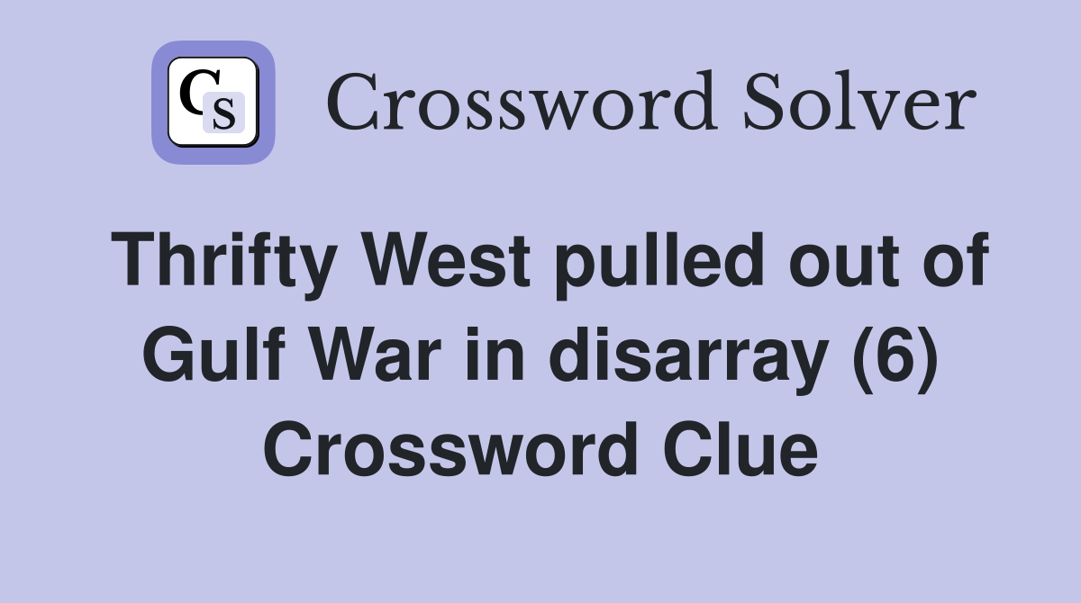 Thrifty West pulled out of Gulf War in disarray (6) Crossword Clue
