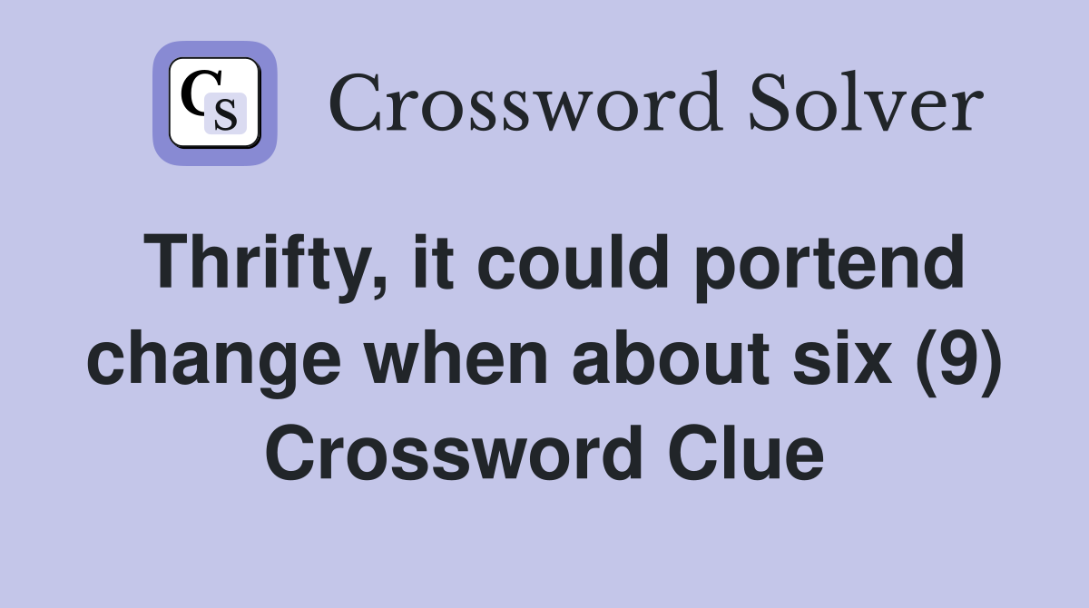 Thrifty, it could portend change when about six (9) Crossword Clue