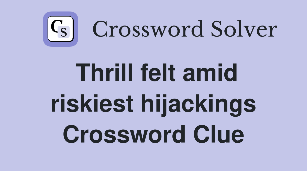 Thrill felt amid riskiest hijackings Crossword Clue