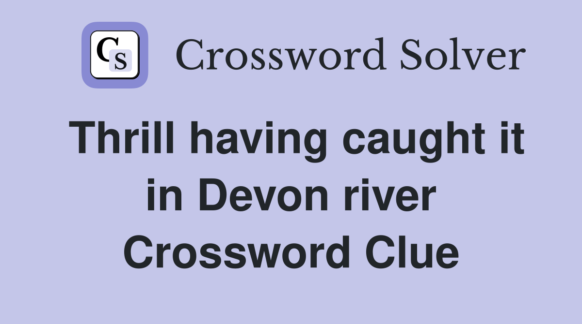 Thrill having caught it in Devon river Crossword Clue