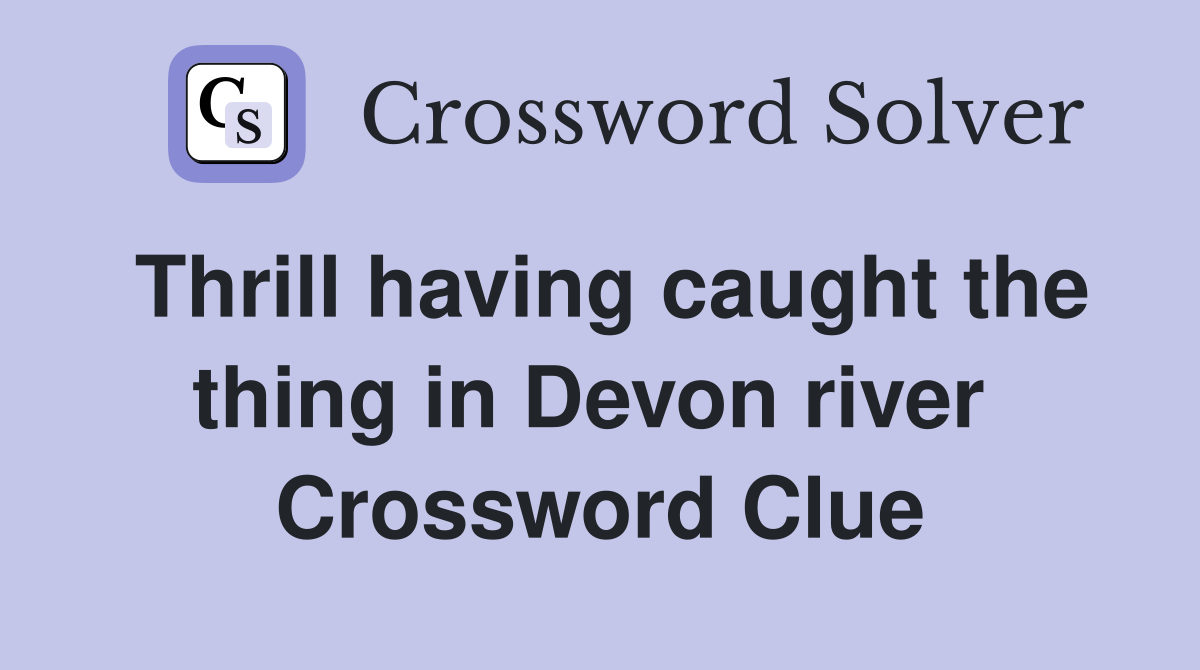 Thrill having caught the thing in Devon river  Crossword Clue