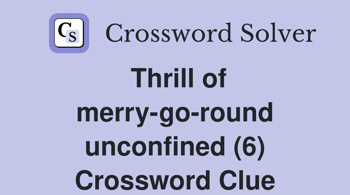 Thrill of merry-go-round unconfined (6) Crossword Clue