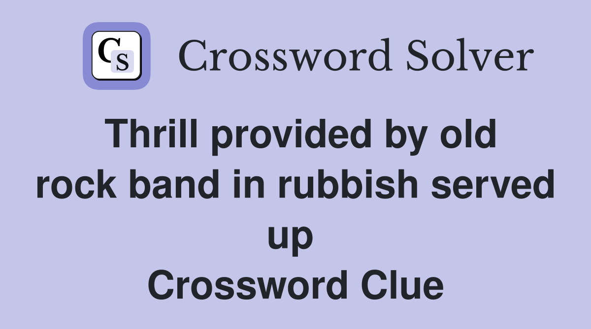 Thrill provided by old rock band in rubbish served up  Crossword Clue