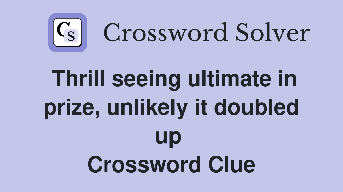 Thrill seeing ultimate in prize, unlikely it doubled up  Crossword Clue