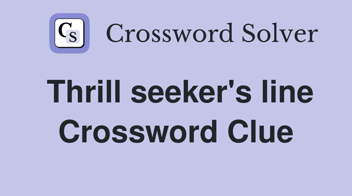 Thrill seeker's line Crossword Clue