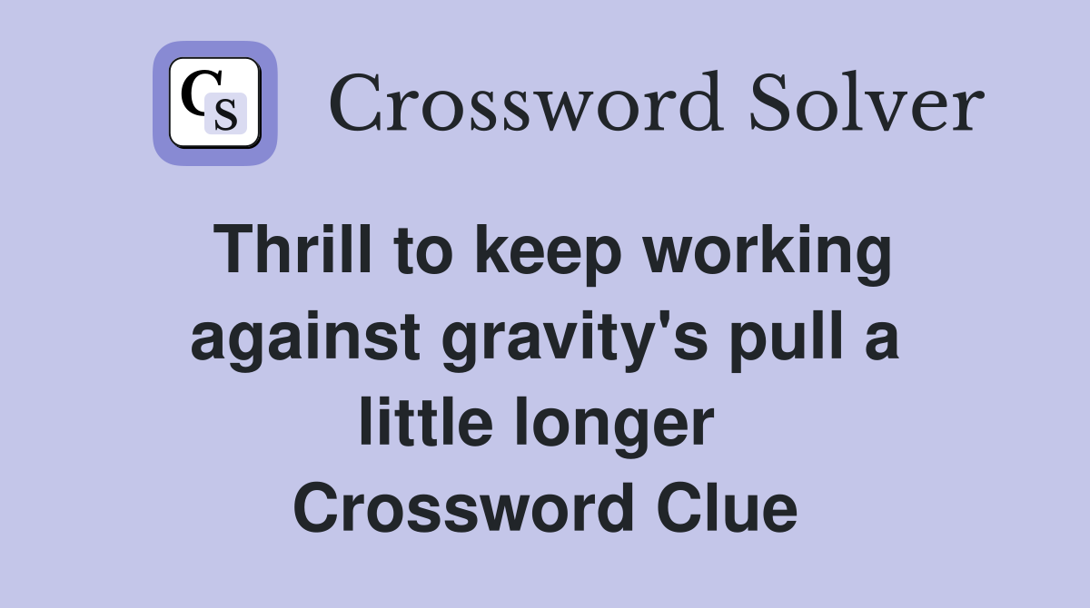 Thrill to keep working against gravity's pull a little longer  Crossword Clue