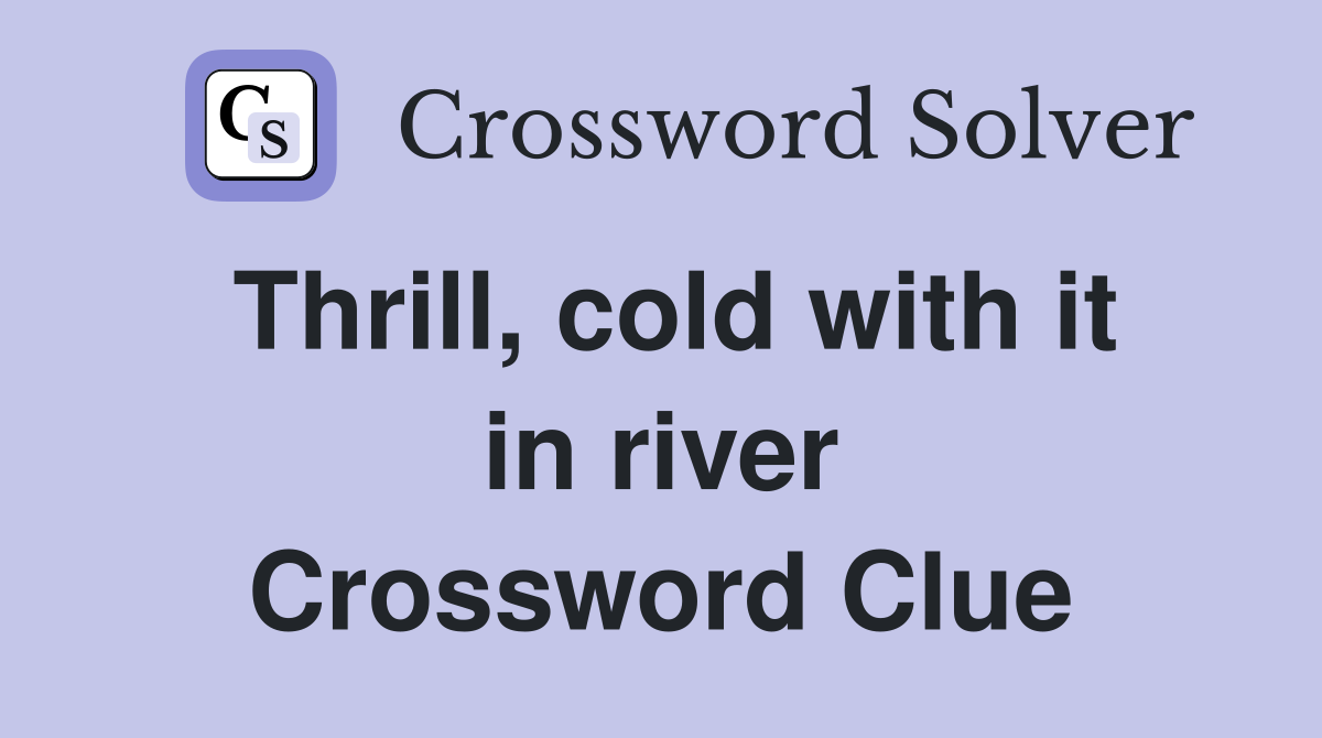 Thrill, cold with it in river Crossword Clue