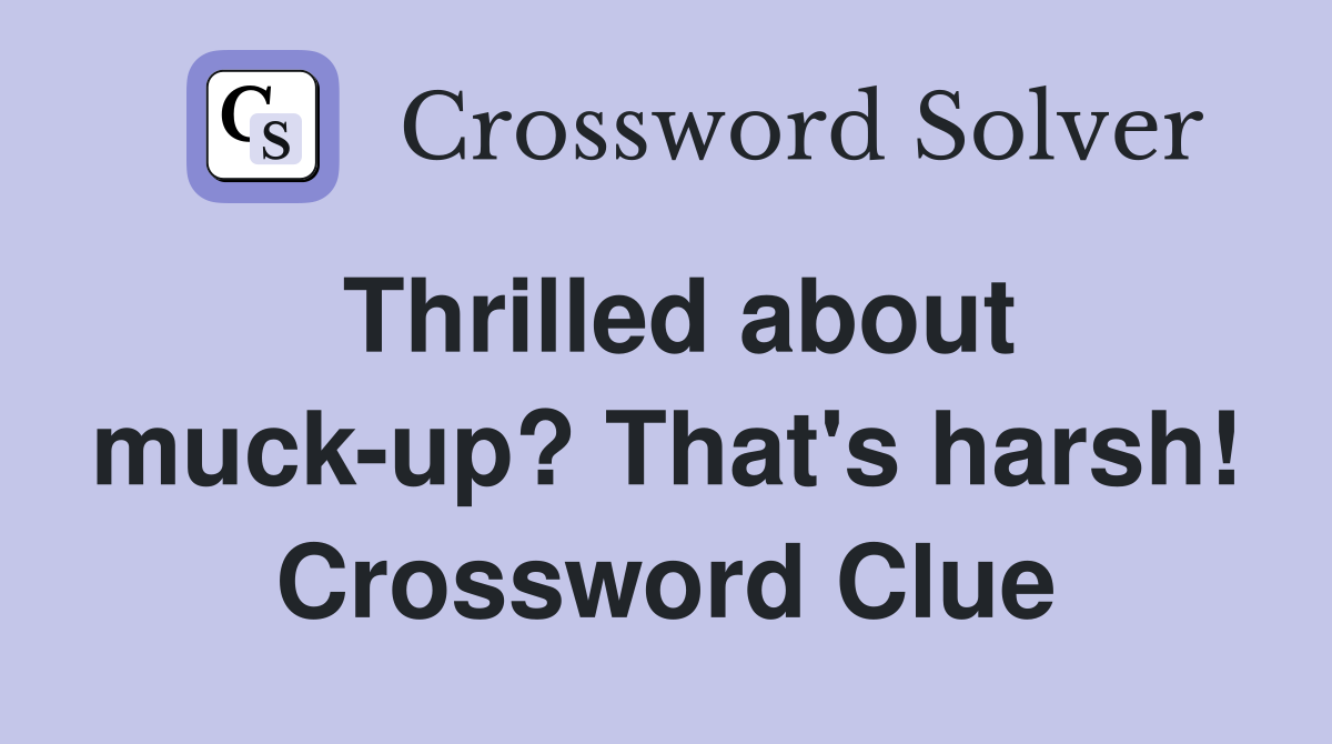 Thrilled about muck-up? That's harsh! Crossword Clue