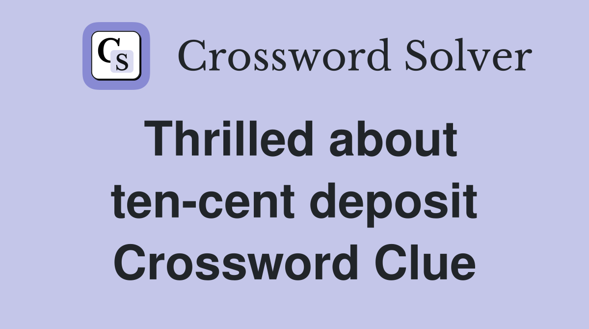 Thrilled about ten cent deposit Crossword Clue Answers Crossword Solver