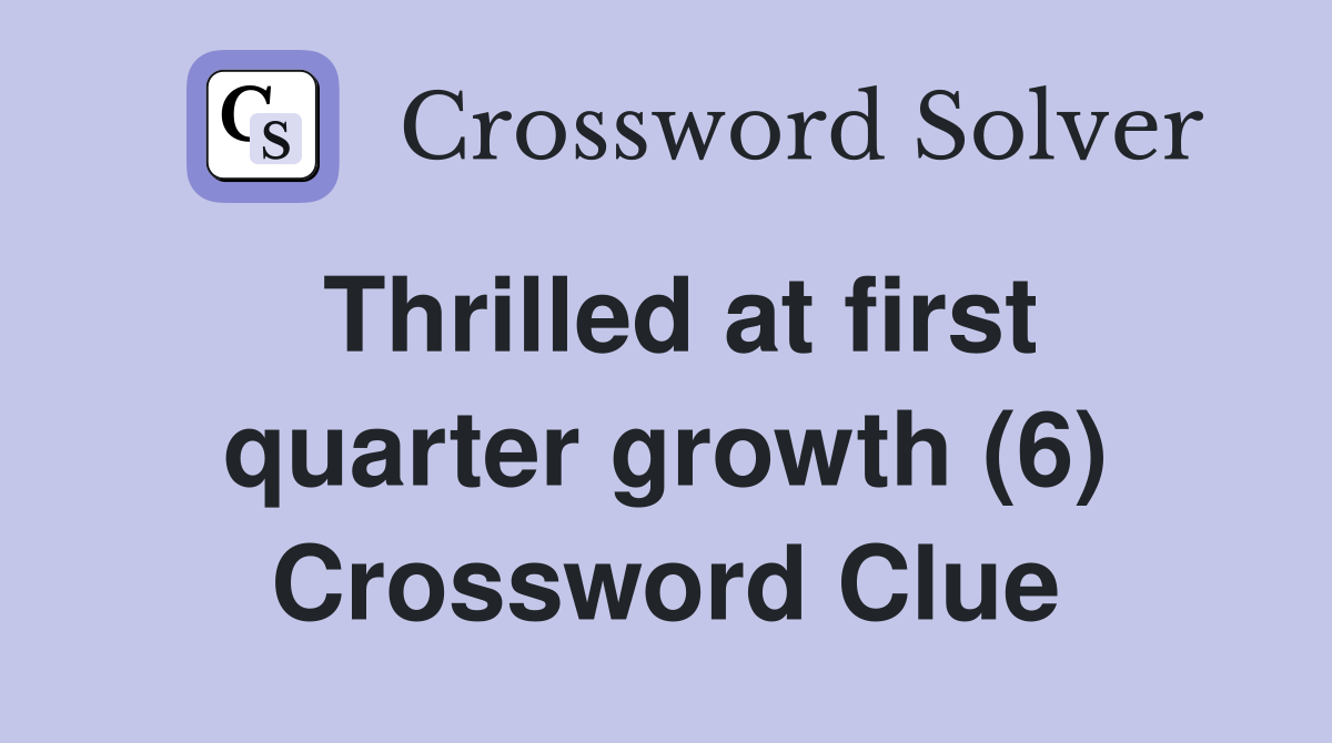 Thrilled at first quarter growth (6) Crossword Clue
