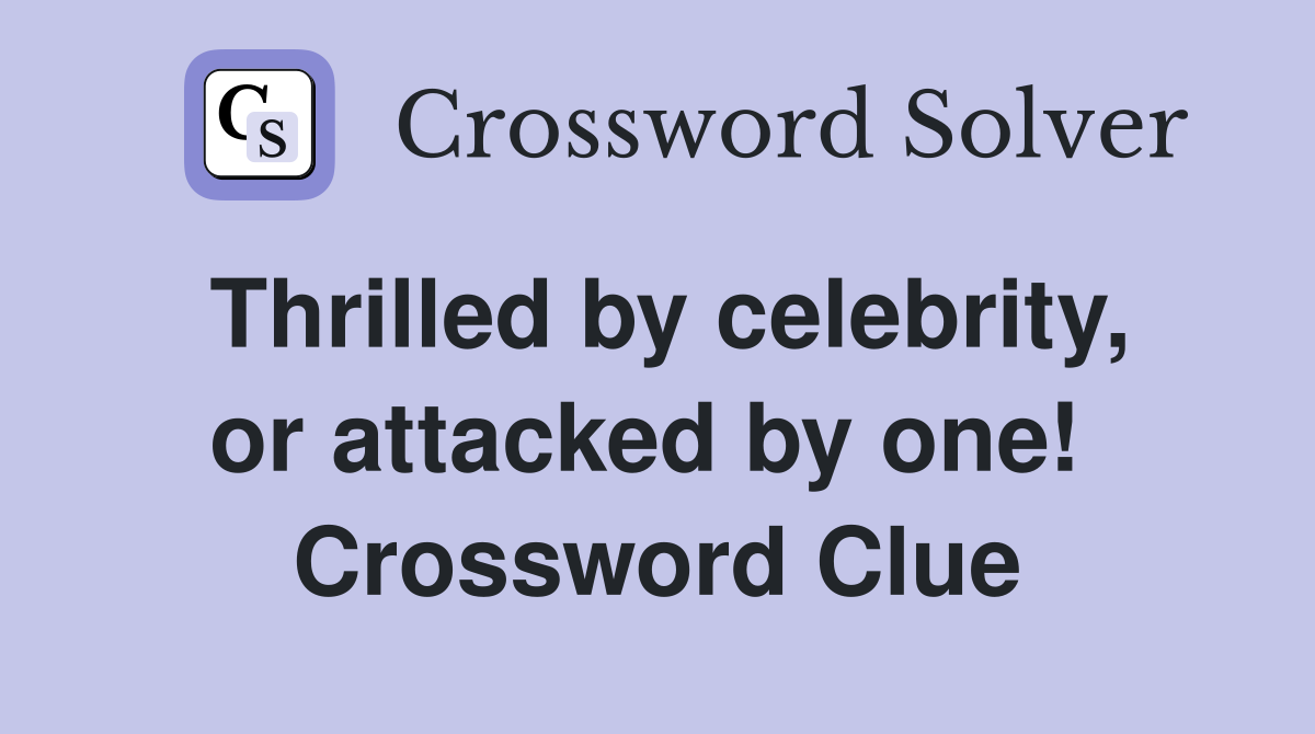 Thrilled by celebrity, or attacked by one!  Crossword Clue