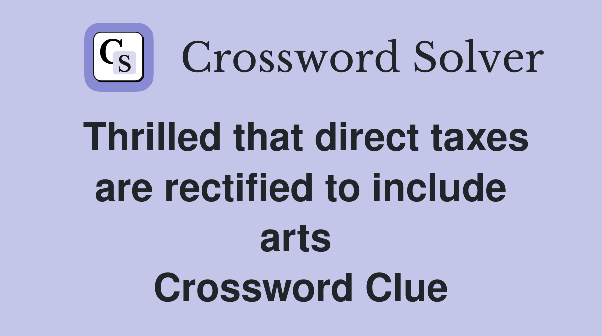 Thrilled that direct taxes are rectified to include arts  Crossword Clue