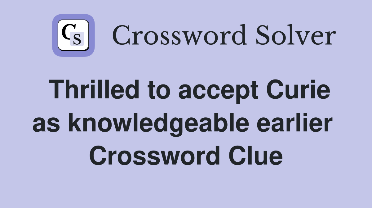 Thrilled to accept Curie as knowledgeable earlier  Crossword Clue