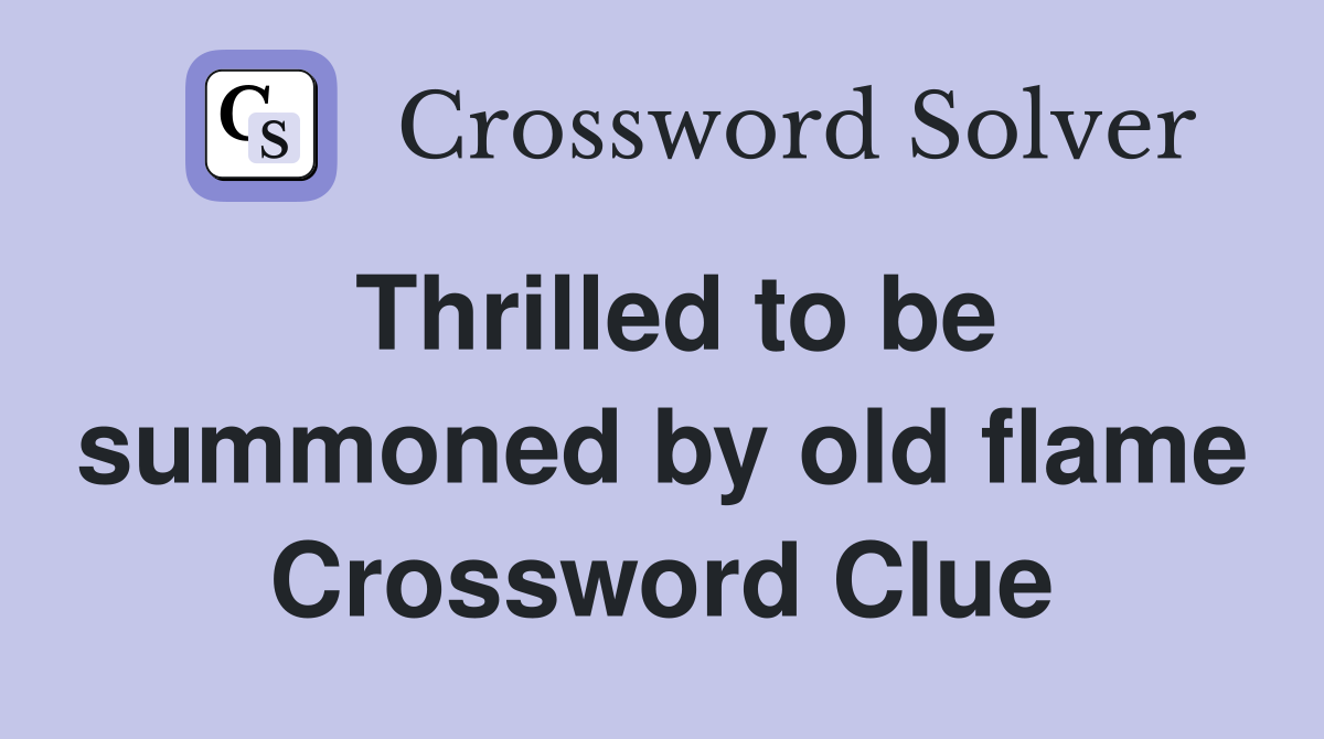 Thrilled to be summoned by old flame Crossword Clue