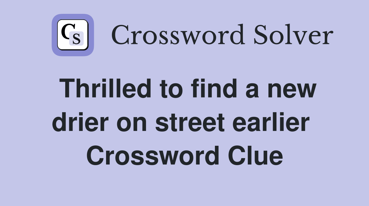 Thrilled to find a new drier on street earlier  Crossword Clue