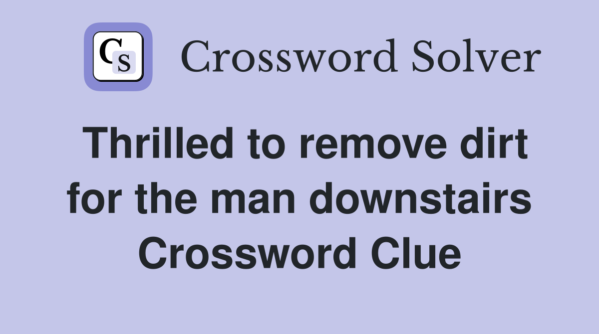 Thrilled to remove dirt for the man downstairs Crossword Clue