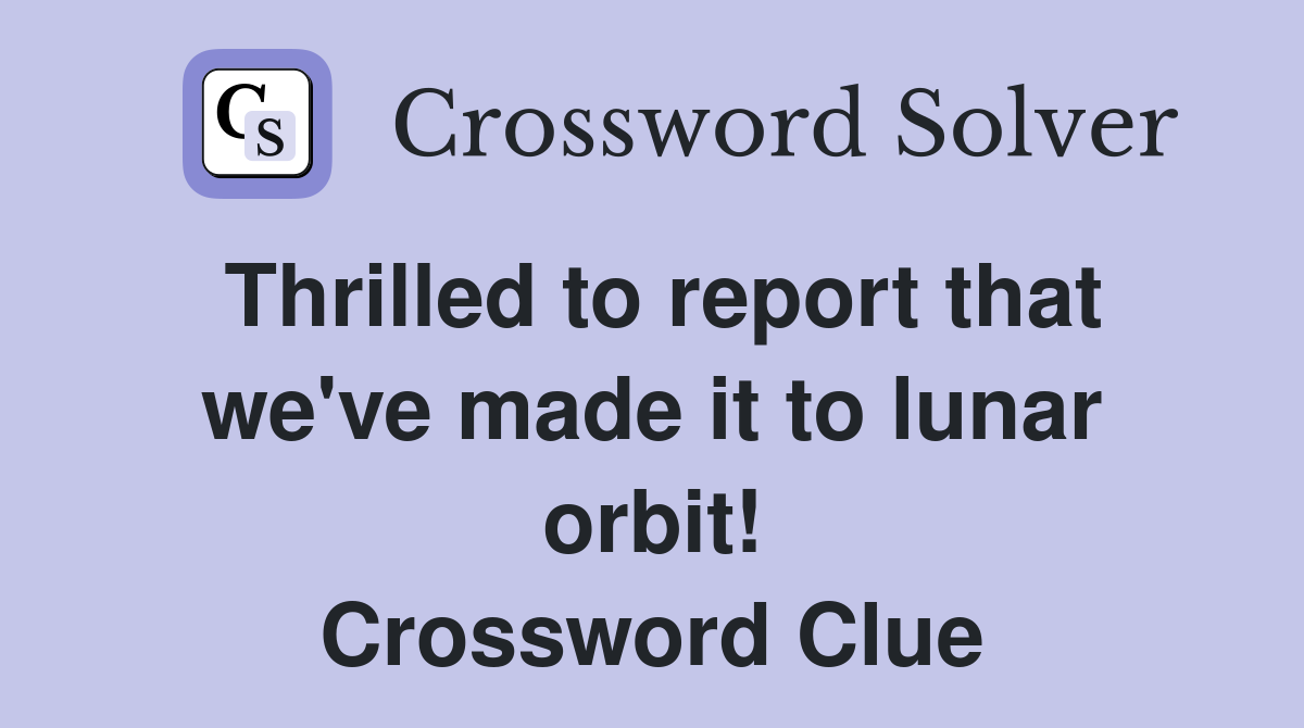 Thrilled to report that we've made it to lunar orbit! Crossword Clue
