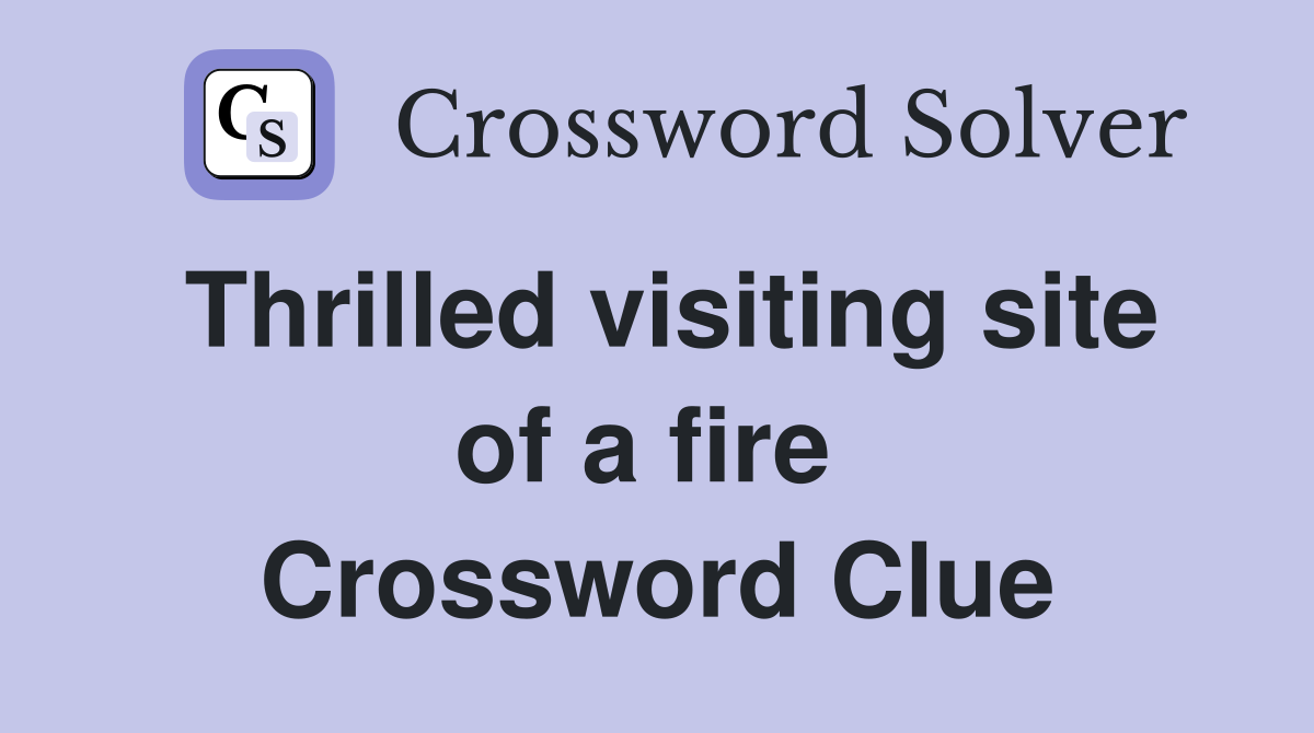 Thrilled visiting site of a fire  Crossword Clue