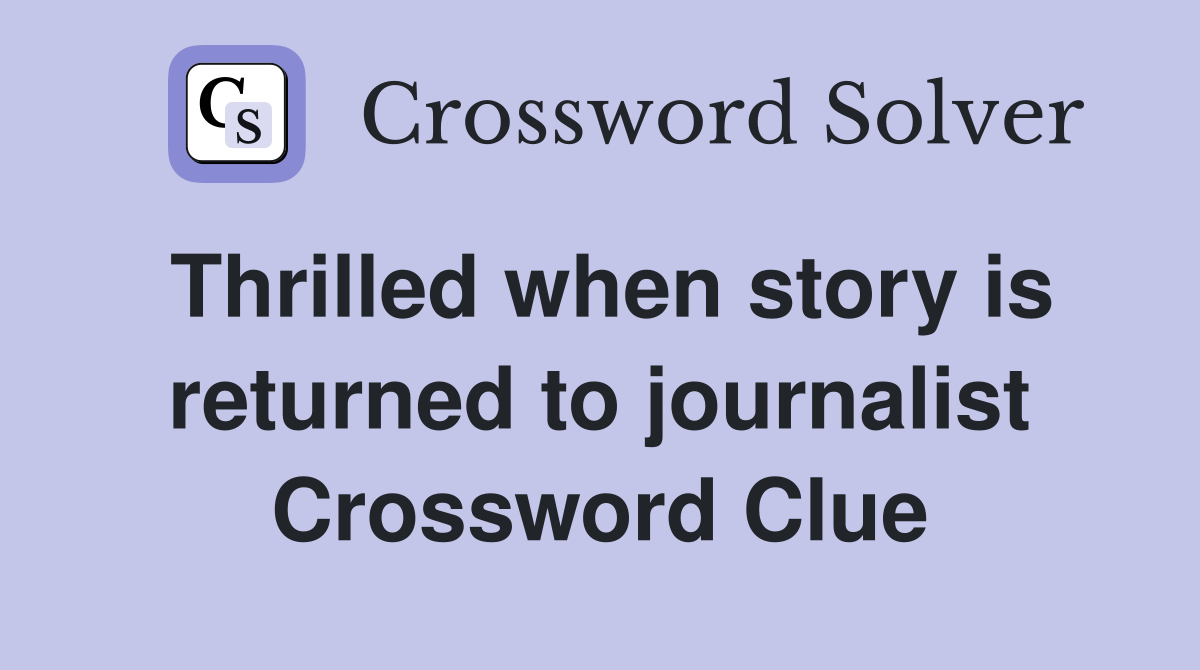 Thrilled when story is returned to journalist Crossword Clue