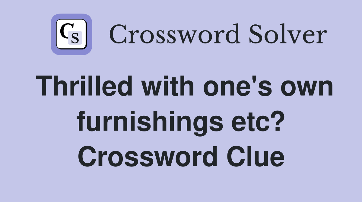 Thrilled with one's own furnishings etc? Crossword Clue