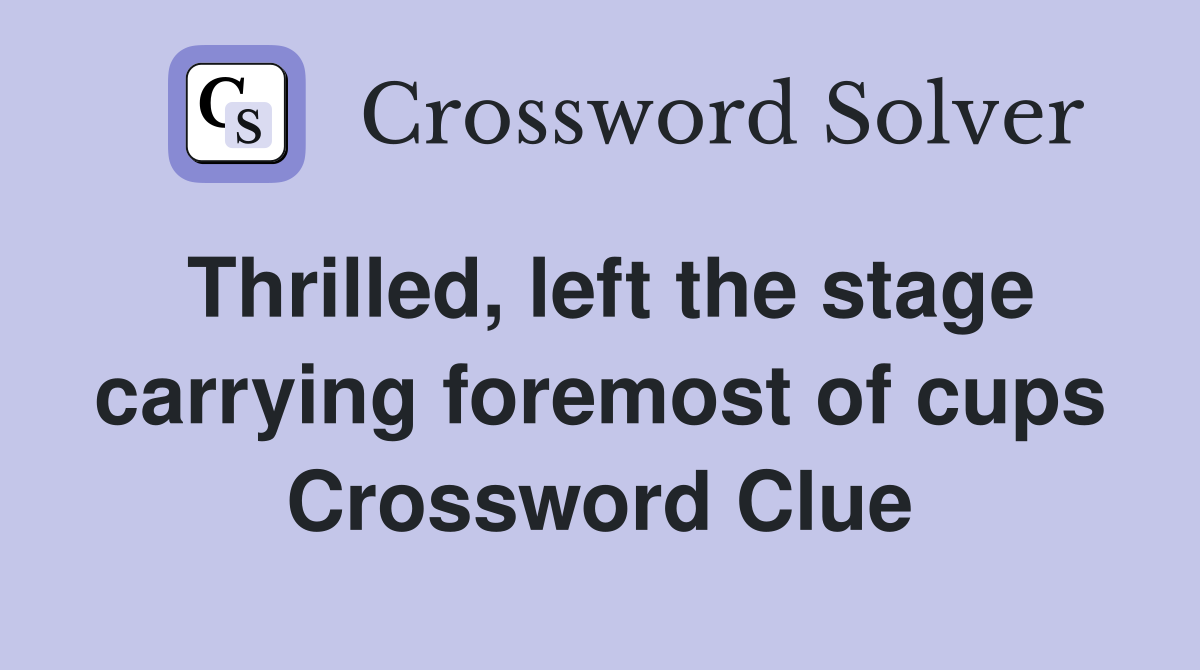 Thrilled, left the stage carrying foremost of cups Crossword Clue