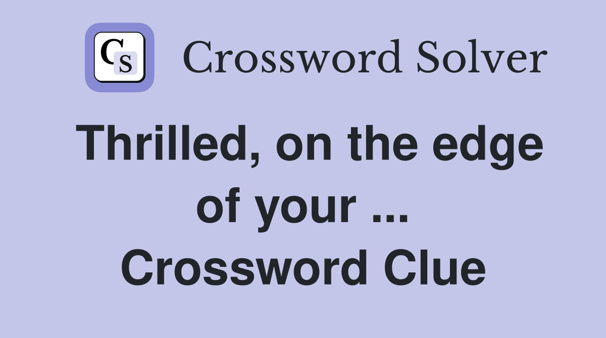 Thrilled, on the edge of your ... Crossword Clue