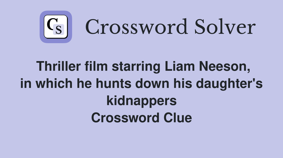 Thriller film starring Liam Neeson, in which he hunts down his daughter's kidnappers Crossword Clue