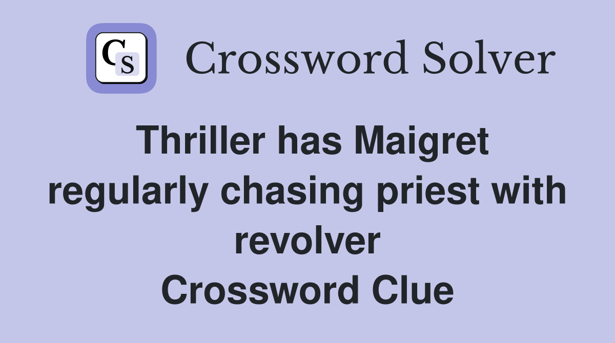 Thriller has Maigret regularly chasing priest with revolver Crossword Clue