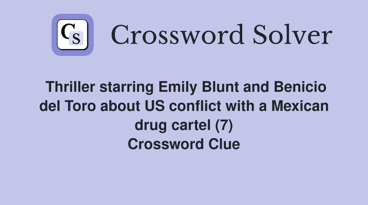 Thriller starring Emily Blunt and Benicio del Toro about US conflict with a Mexican drug cartel (7) Crossword Clue