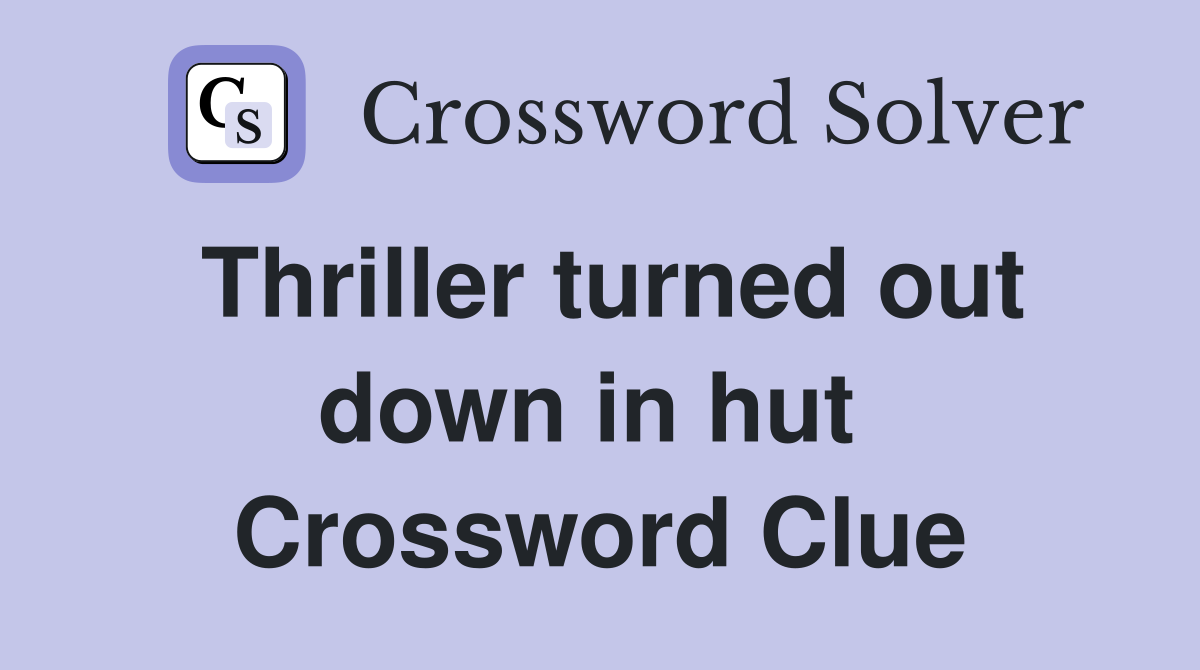 Thriller turned out down in hut  Crossword Clue