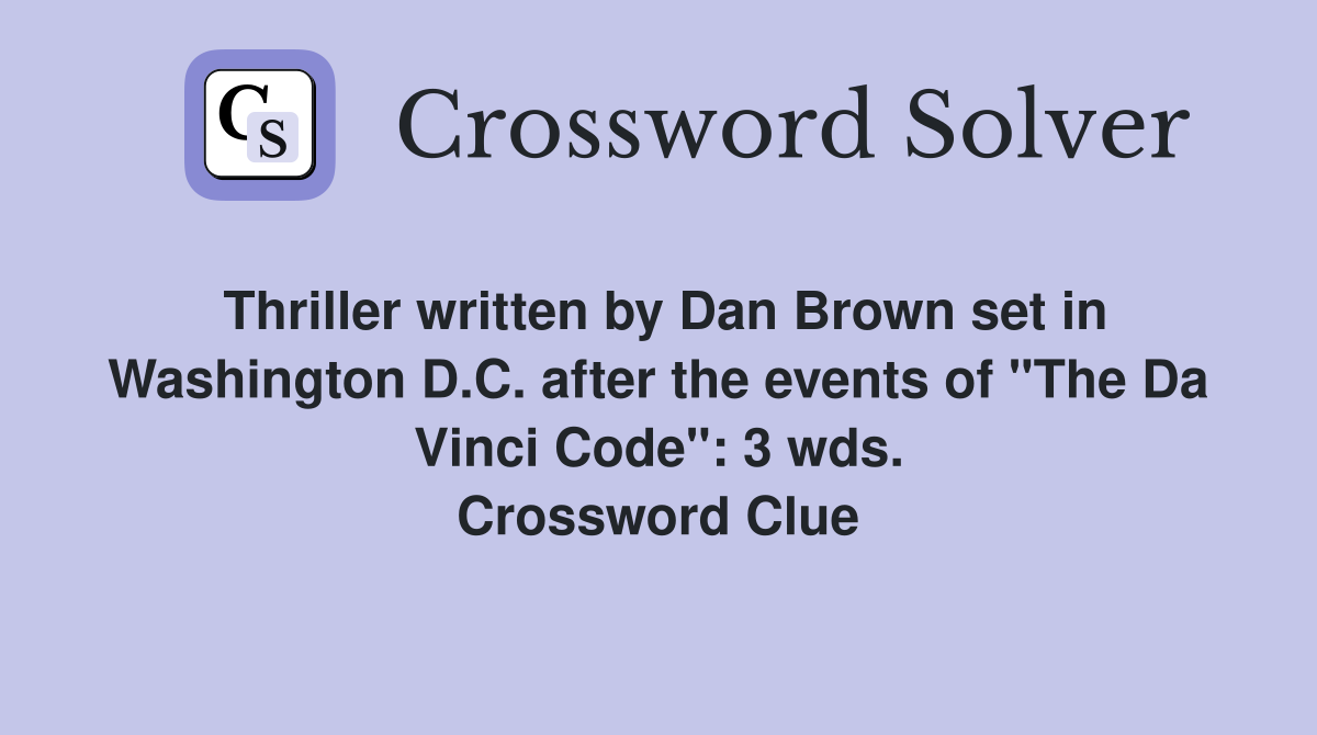 Thriller written by Dan Brown set in Washington D.C. after the events of "The Da Vinci Code": 3 wds. Crossword Clue
