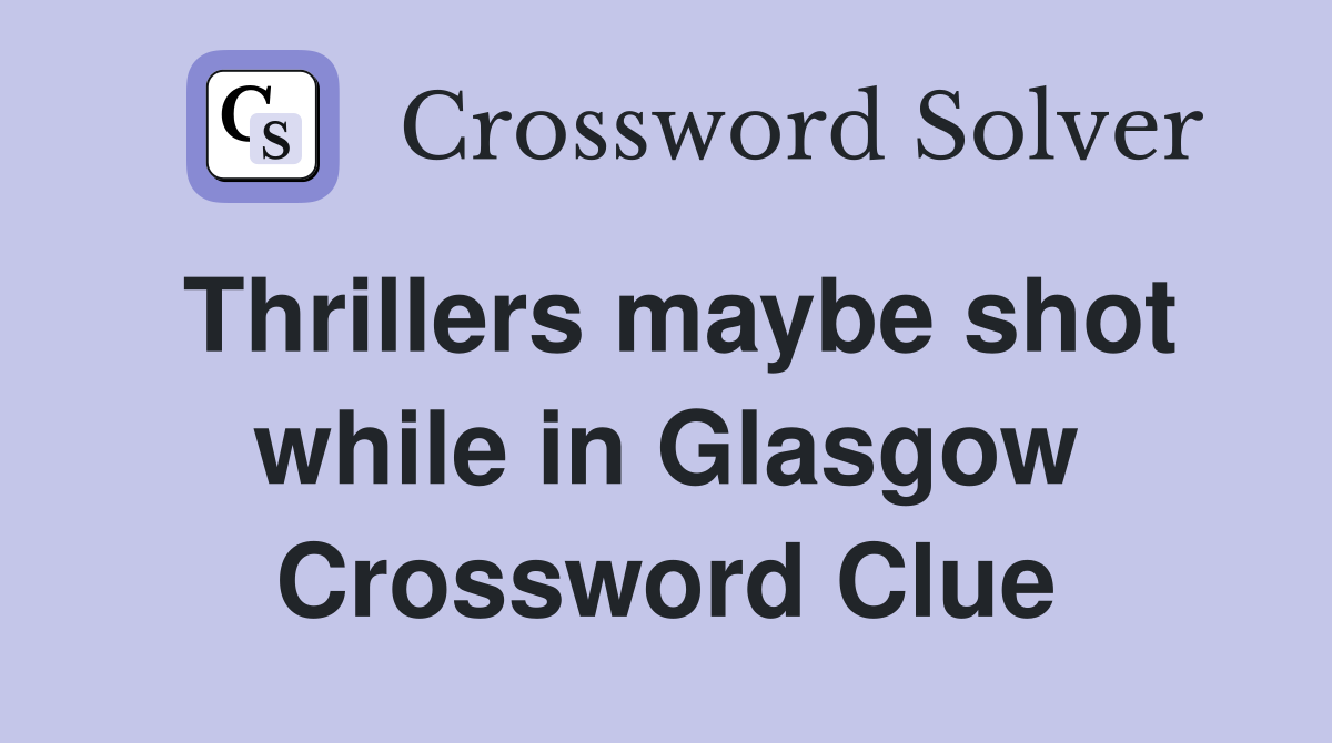 Thrillers maybe shot while in Glasgow Crossword Clue