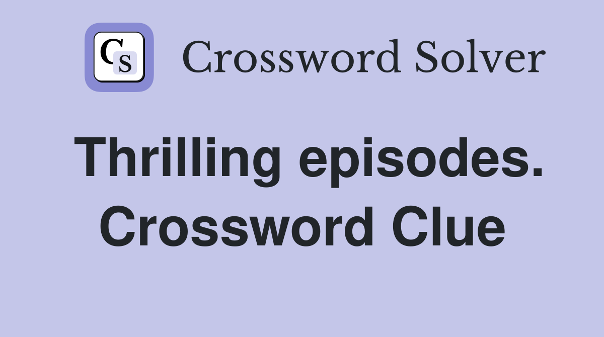 Thrilling episodes. Crossword Clue
