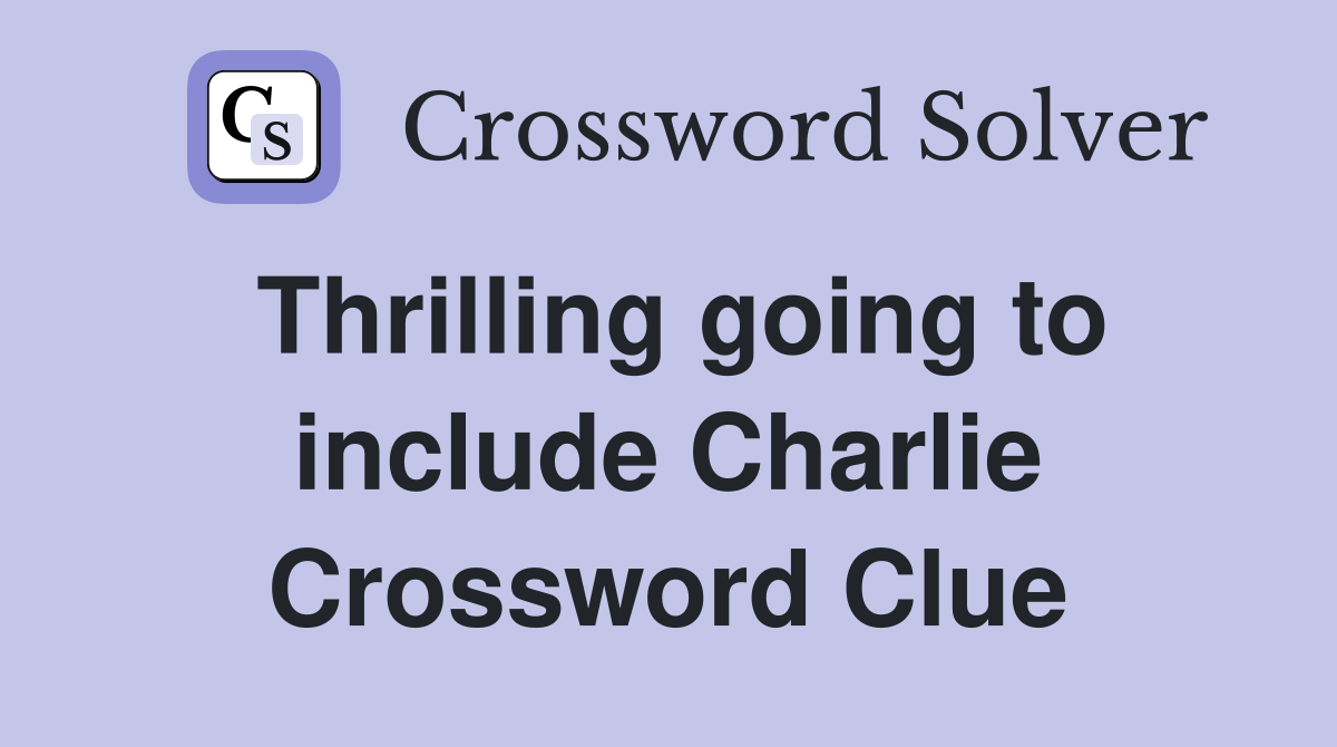 Thrilling going to include Charlie Crossword Clue