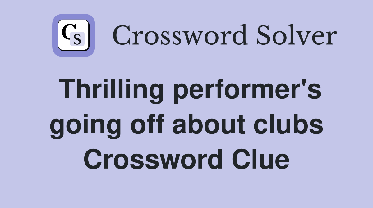 Thrilling performer's going off about clubs Crossword Clue