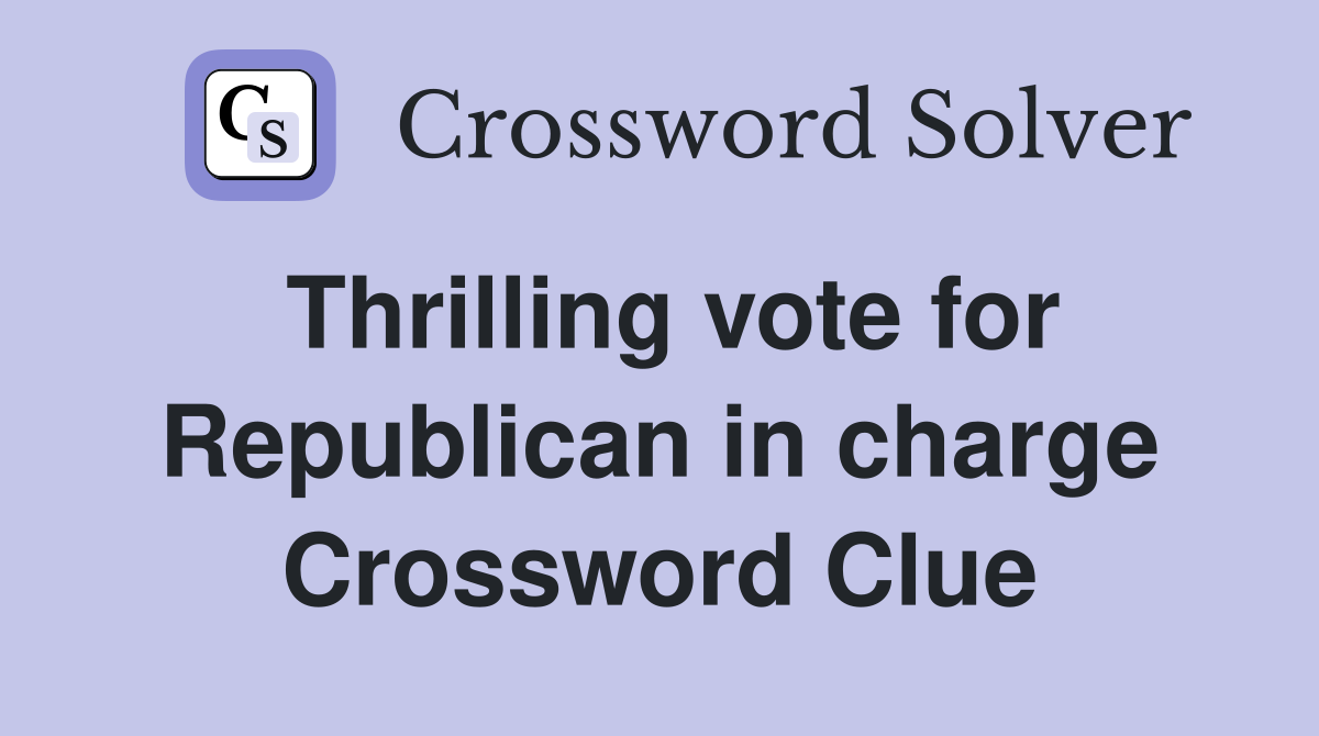 Thrilling vote for Republican in charge Crossword Clue