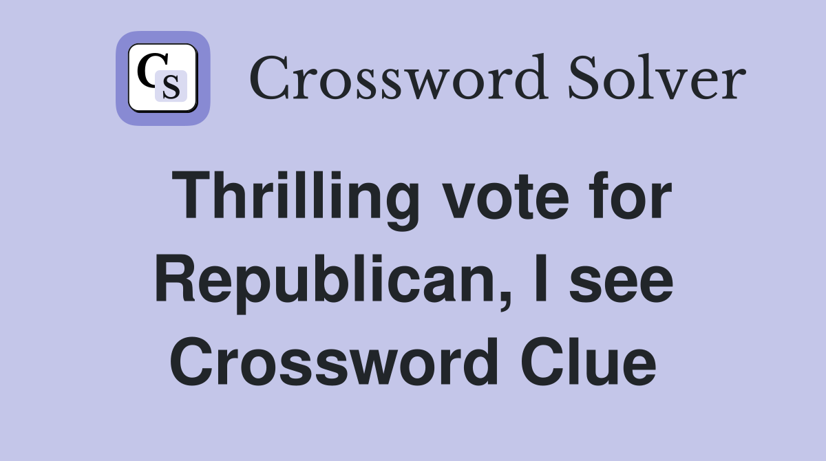 Thrilling vote for Republican, I see Crossword Clue