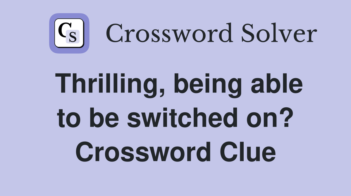 Thrilling, being able to be switched on? Crossword Clue
