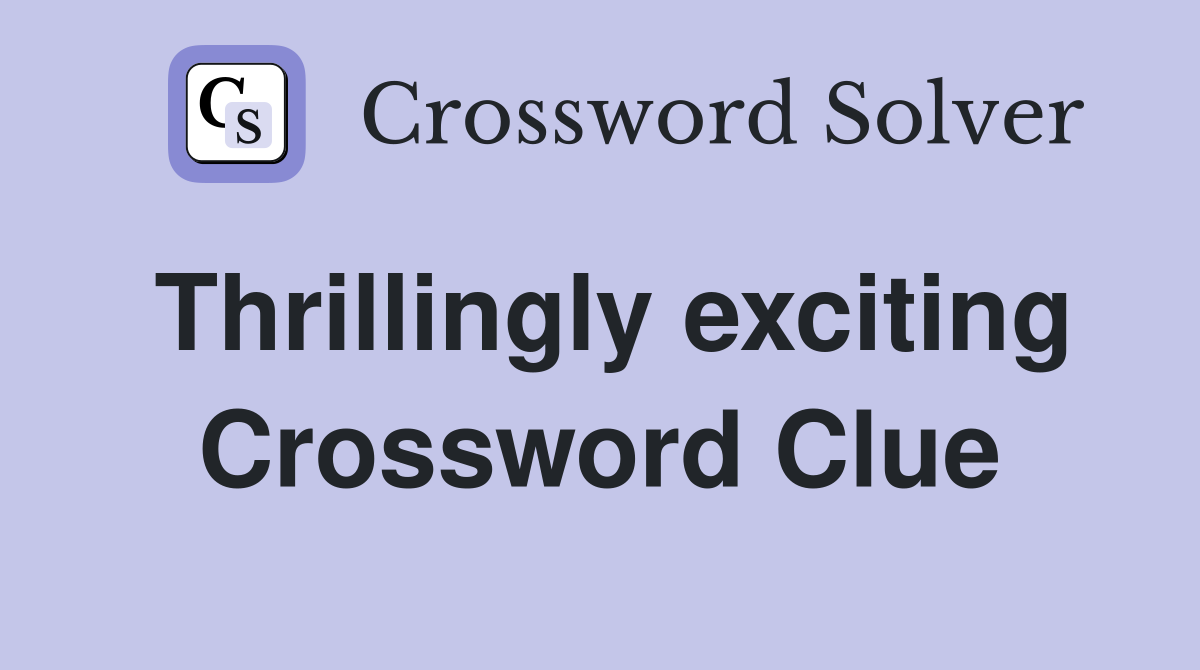 Thrillingly exciting Crossword Clue