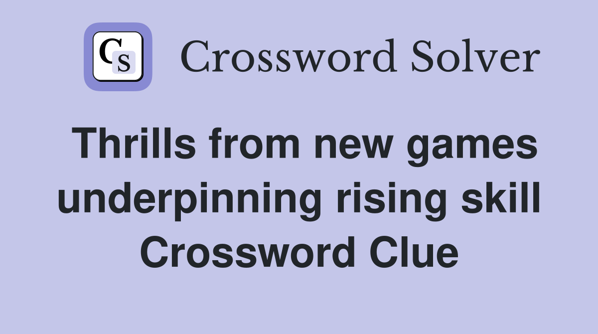 Thrills from new games underpinning rising skill Crossword Clue
