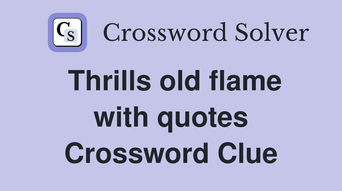 Thrills old flame with quotes Crossword Clue