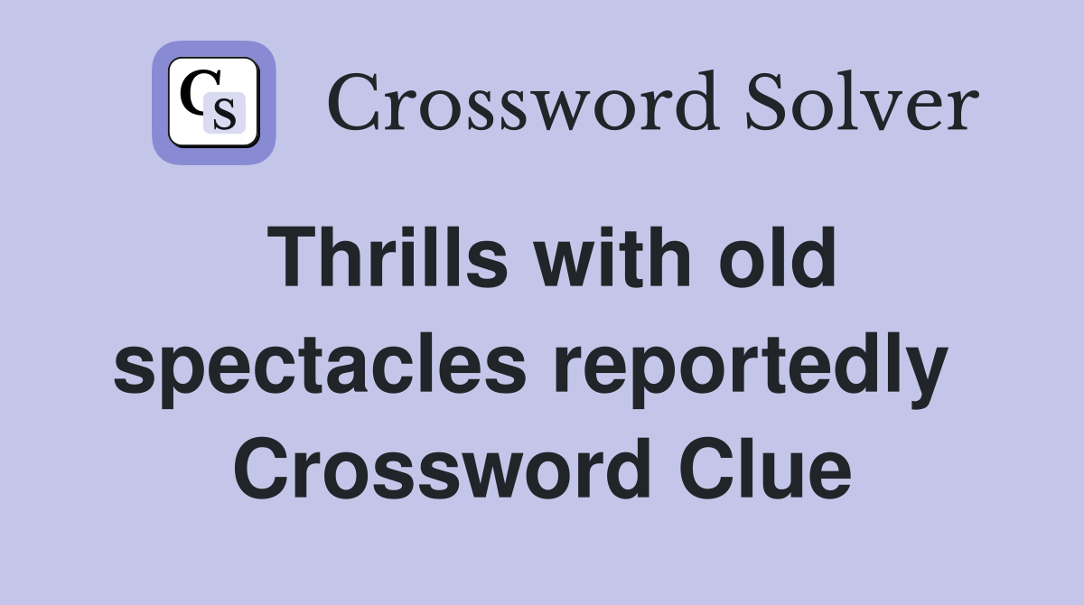 Thrills with old spectacles reportedly  Crossword Clue