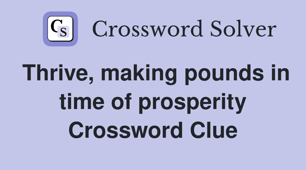 Thrive, making pounds in time of prosperity Crossword Clue