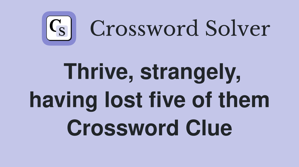 Thrive, strangely, having lost five of them Crossword Clue