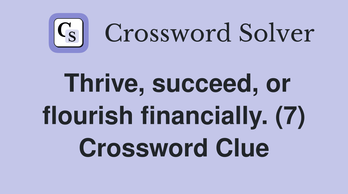 Thrive, succeed, or flourish financially. (7) Crossword Clue