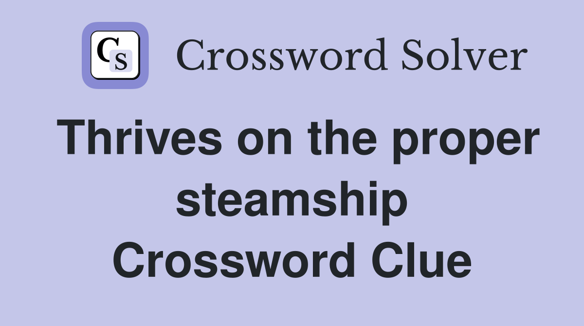 Thrives on the proper steamship Crossword Clue