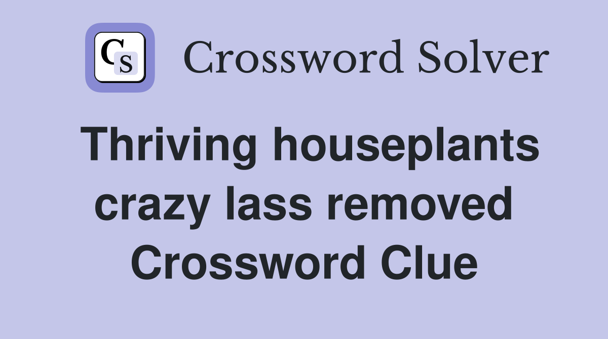 Thriving houseplants crazy lass removed Crossword Clue