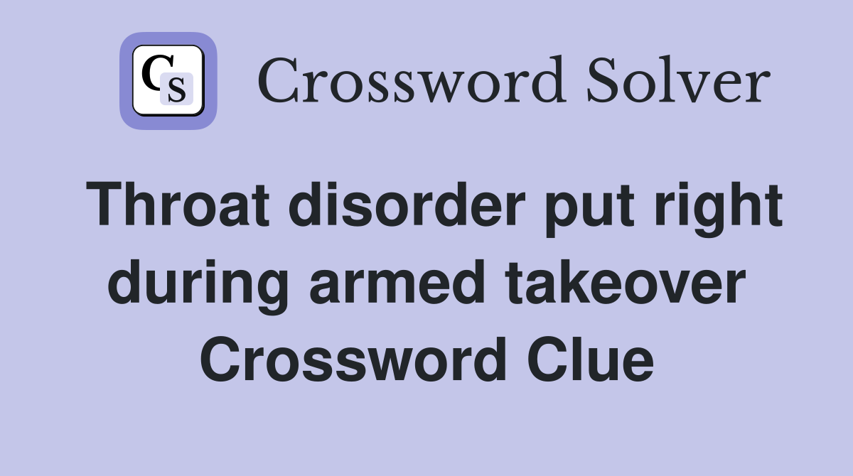 Throat disorder put right during armed takeover Crossword Clue