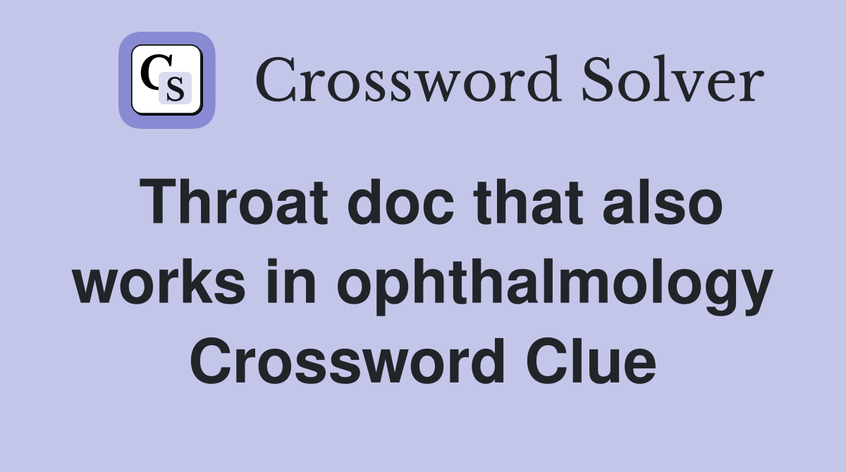 Throat doc that also works in ophthalmology Crossword Clue